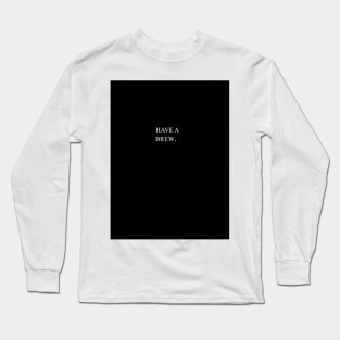 Have A Brew. Long Sleeve T-Shirt